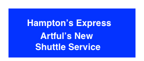   Hampton’s Express
   Artful’s New 
    Shuttle Service